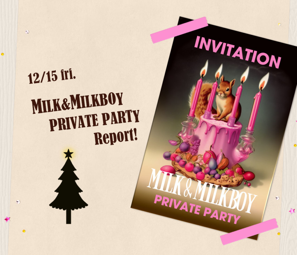 MILK＆MILKBOY PRIVATE PARTY Report！